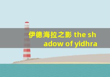 伊德海拉之影 the shadow of yidhra